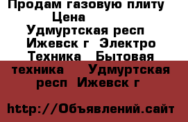  Продам газовую плиту. › Цена ­ 6 000 - Удмуртская респ., Ижевск г. Электро-Техника » Бытовая техника   . Удмуртская респ.,Ижевск г.
